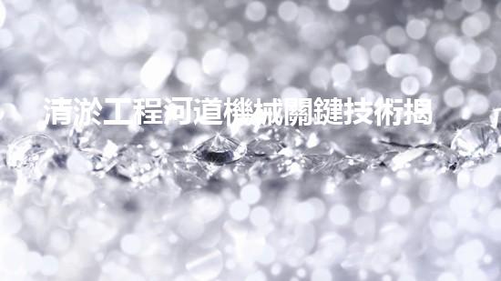 清淤工程河道機械關鍵技術揭秘：如何處理都市排水難題？